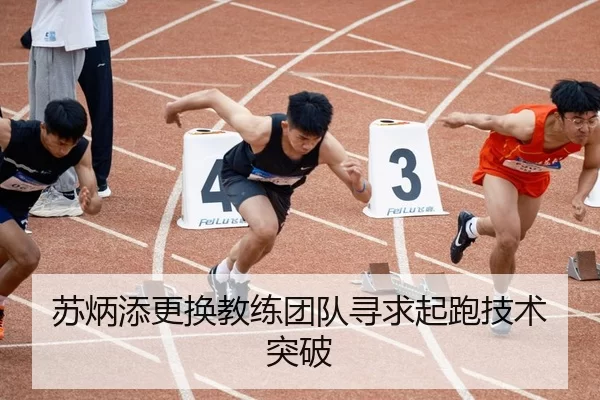 苏炳添更换教练团队寻求起跑技术突破