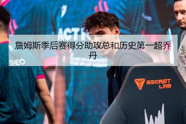 詹姆斯季后赛得分助攻总和历史第一超乔丹
